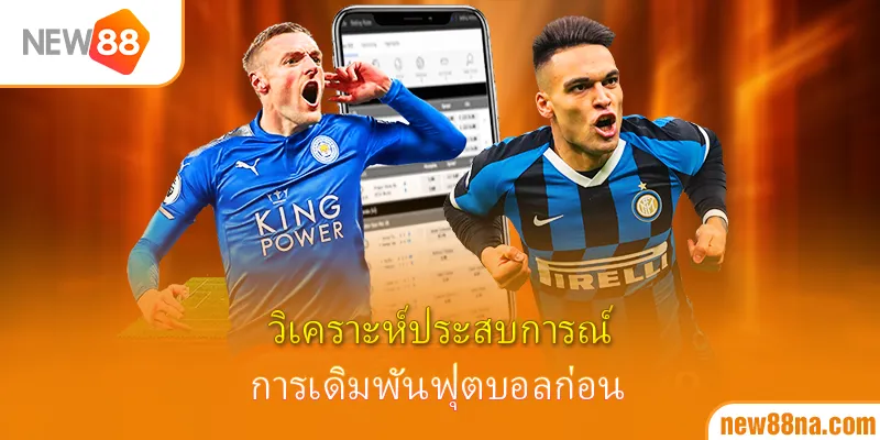 วิเคราะห์ประสบการณ์การเดิมพันฟุตบอลก่อน