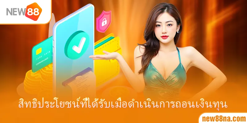 สิทธิประโยชน์ที่ได้รับเมื่อดำเนินการถอนเงินทุน