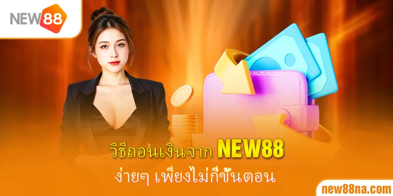 วิธีถอนเงินจาก New88 ง่ายๆ เพียงไม่กี่ขั้นตอน