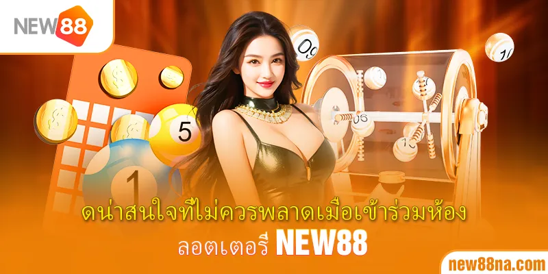 จุดน่าสนใจที่ไม่ควรพลาดเมื่อเข้าร่วมห้องลอตเตอรี่ New88