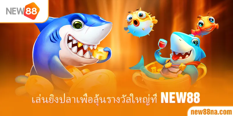 เล่นยิงปลาเพื่อลุ้นรางวัลใหญ่ที่ New88
