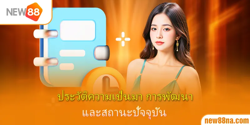 ประวัติความเป็นมา การพัฒนา และสถานะปัจจุบัน